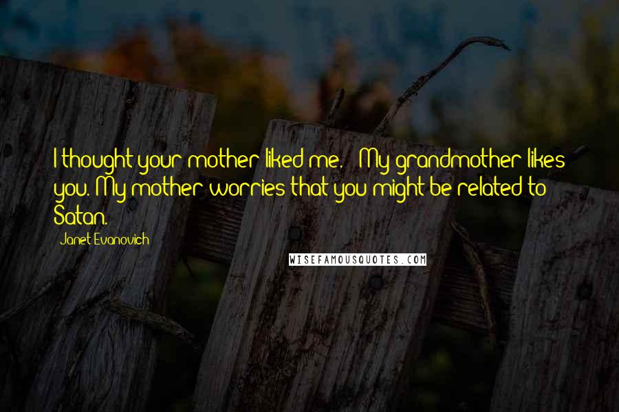 Janet Evanovich Quotes: I thought your mother liked me." "My grandmother likes you. My mother worries that you might be related to Satan.