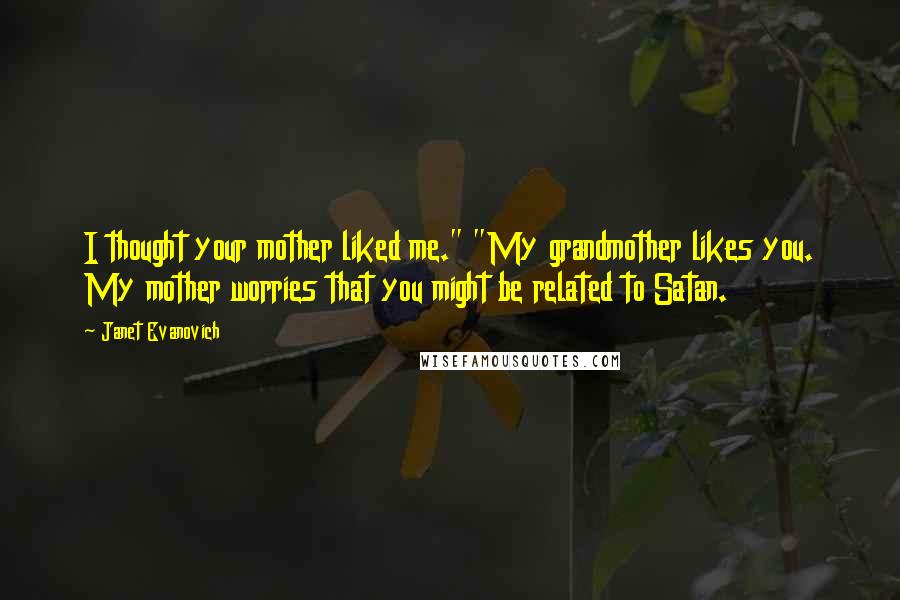 Janet Evanovich Quotes: I thought your mother liked me." "My grandmother likes you. My mother worries that you might be related to Satan.