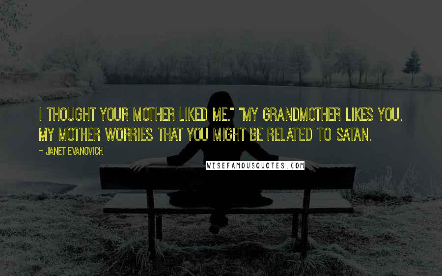 Janet Evanovich Quotes: I thought your mother liked me." "My grandmother likes you. My mother worries that you might be related to Satan.