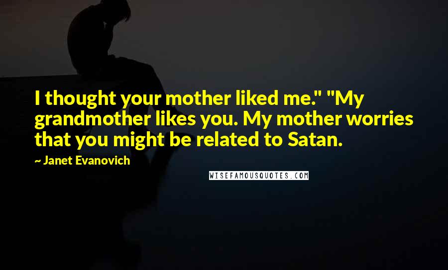 Janet Evanovich Quotes: I thought your mother liked me." "My grandmother likes you. My mother worries that you might be related to Satan.