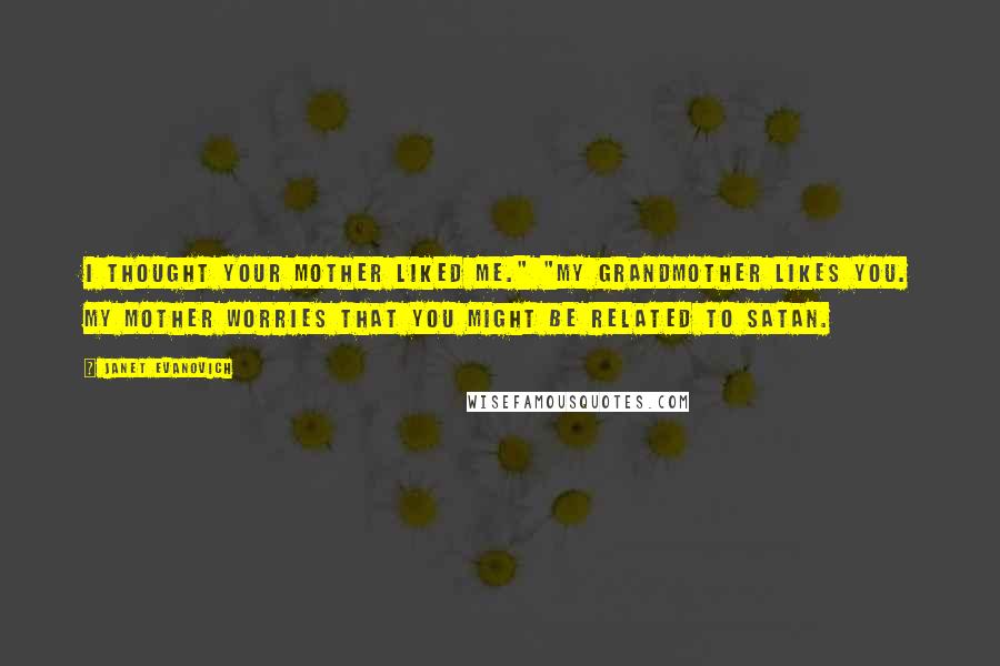 Janet Evanovich Quotes: I thought your mother liked me." "My grandmother likes you. My mother worries that you might be related to Satan.