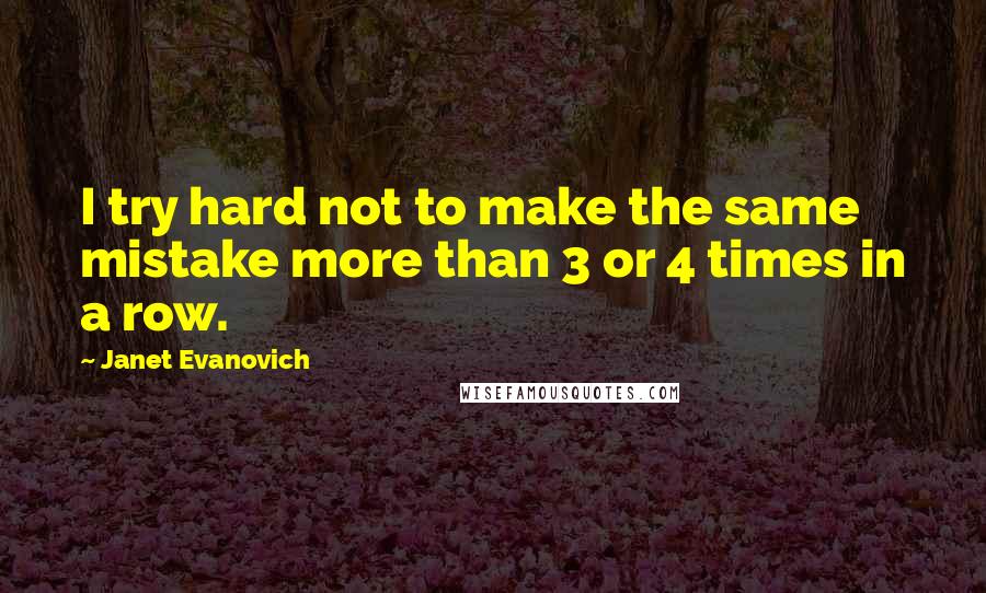 Janet Evanovich Quotes: I try hard not to make the same mistake more than 3 or 4 times in a row.