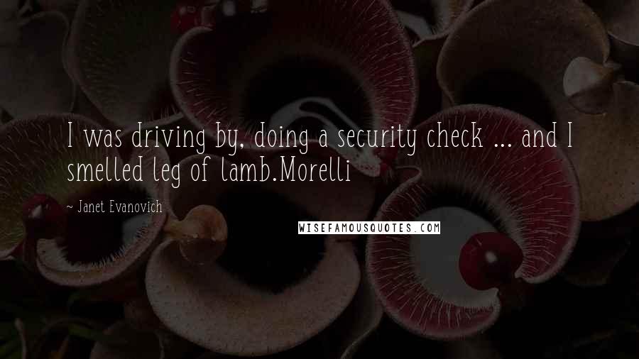 Janet Evanovich Quotes: I was driving by, doing a security check ... and I smelled leg of lamb.Morelli