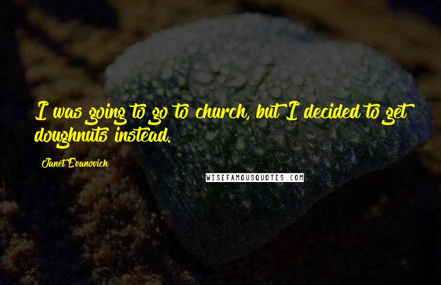 Janet Evanovich Quotes: I was going to go to church, but I decided to get doughnuts instead.