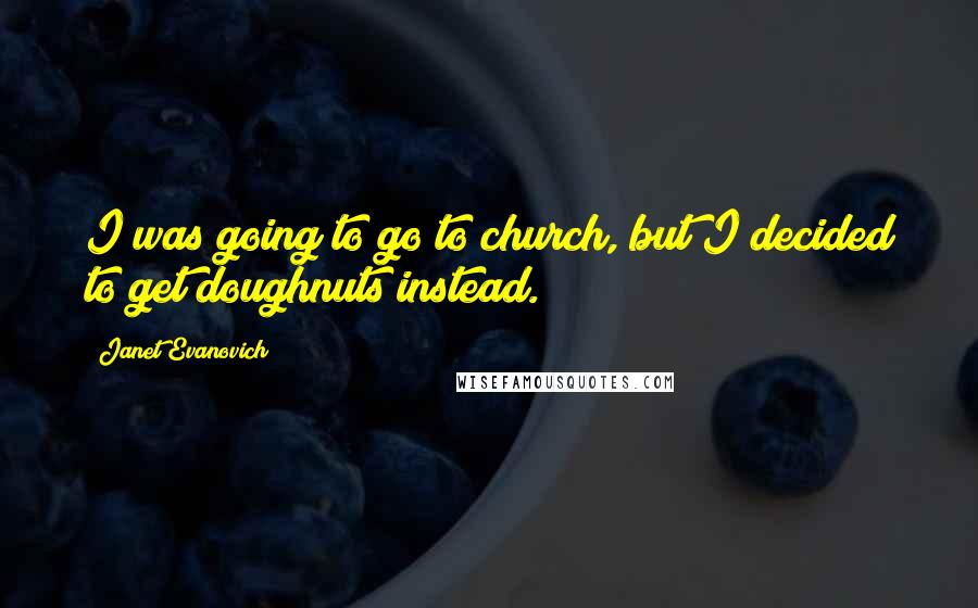 Janet Evanovich Quotes: I was going to go to church, but I decided to get doughnuts instead.