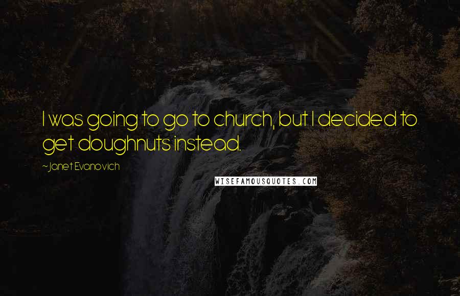 Janet Evanovich Quotes: I was going to go to church, but I decided to get doughnuts instead.