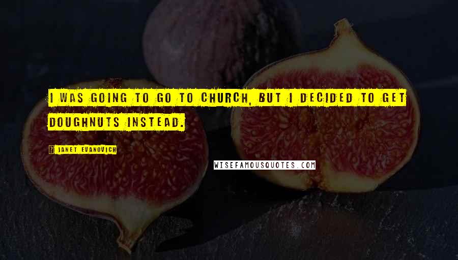 Janet Evanovich Quotes: I was going to go to church, but I decided to get doughnuts instead.