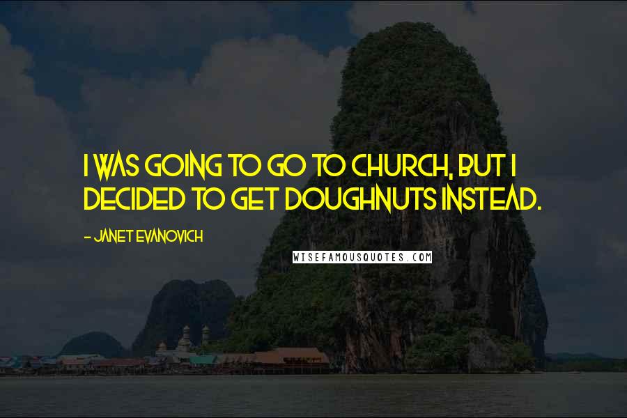 Janet Evanovich Quotes: I was going to go to church, but I decided to get doughnuts instead.