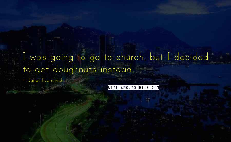 Janet Evanovich Quotes: I was going to go to church, but I decided to get doughnuts instead.