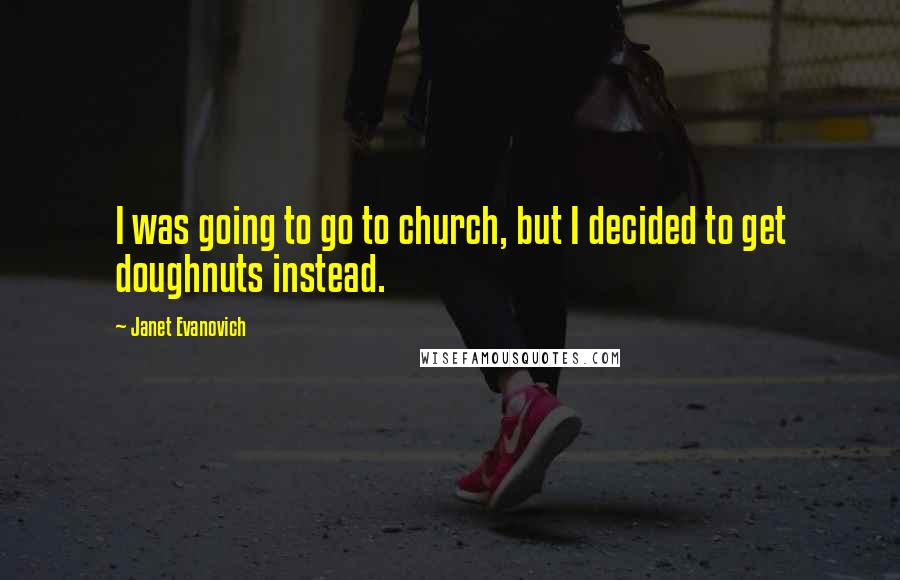 Janet Evanovich Quotes: I was going to go to church, but I decided to get doughnuts instead.