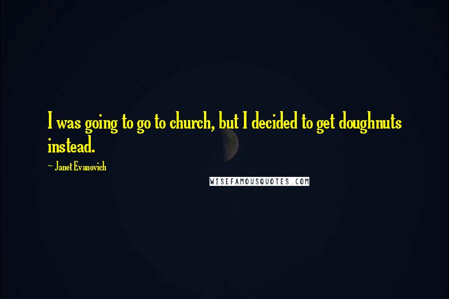 Janet Evanovich Quotes: I was going to go to church, but I decided to get doughnuts instead.