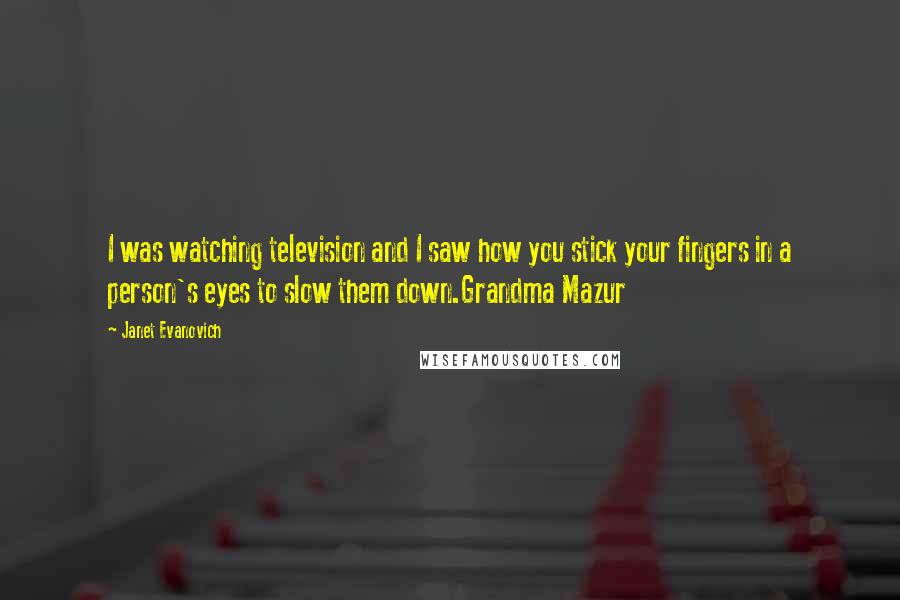 Janet Evanovich Quotes: I was watching television and I saw how you stick your fingers in a person's eyes to slow them down.Grandma Mazur