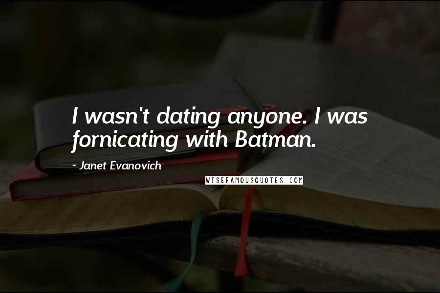 Janet Evanovich Quotes: I wasn't dating anyone. I was fornicating with Batman.