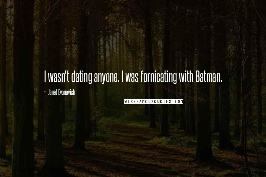 Janet Evanovich Quotes: I wasn't dating anyone. I was fornicating with Batman.