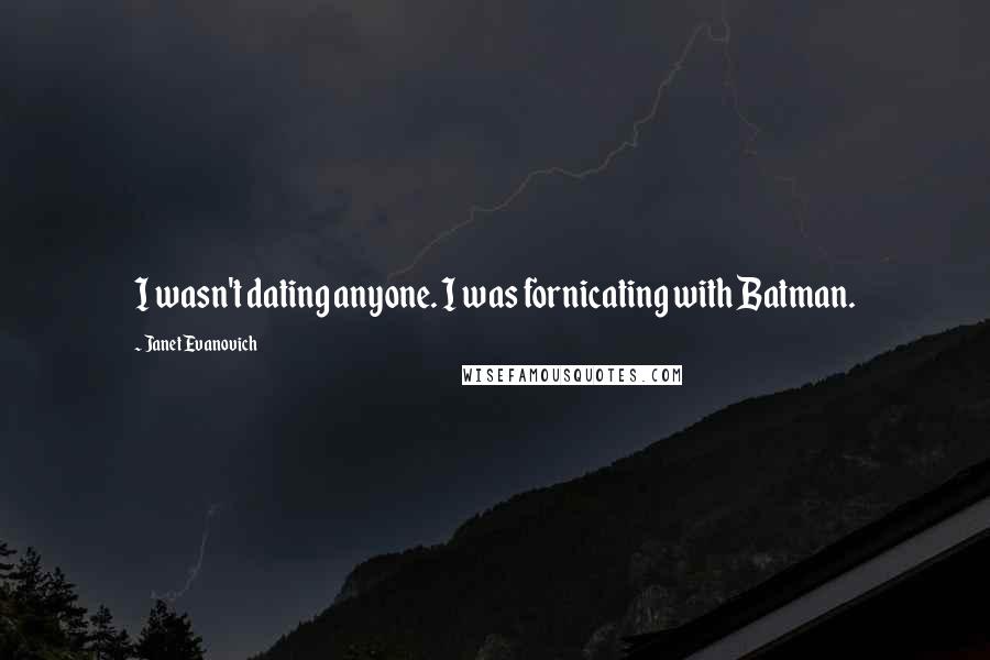 Janet Evanovich Quotes: I wasn't dating anyone. I was fornicating with Batman.