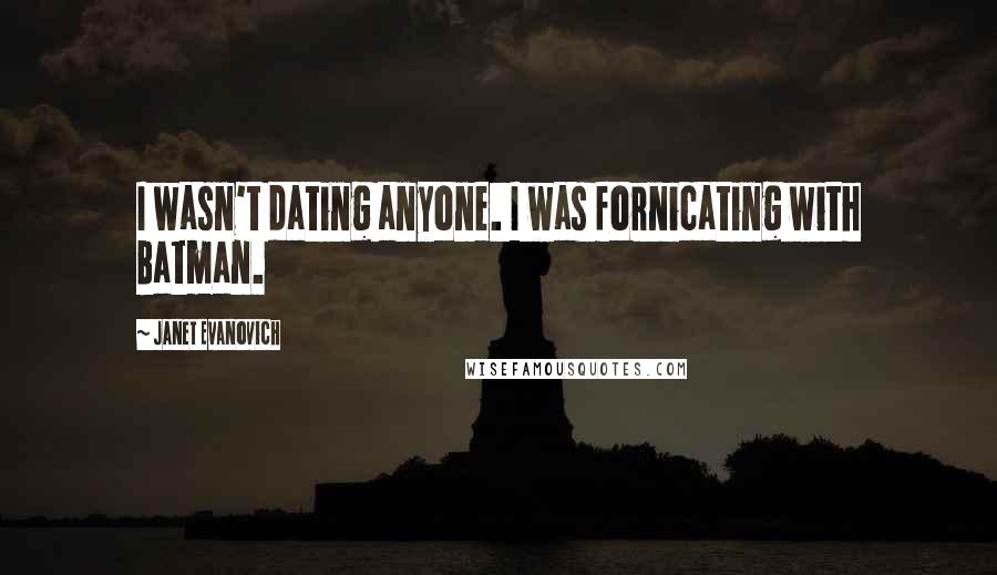 Janet Evanovich Quotes: I wasn't dating anyone. I was fornicating with Batman.