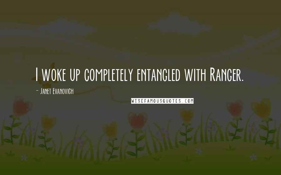 Janet Evanovich Quotes: I woke up completely entangled with Ranger.