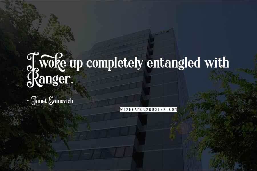 Janet Evanovich Quotes: I woke up completely entangled with Ranger.