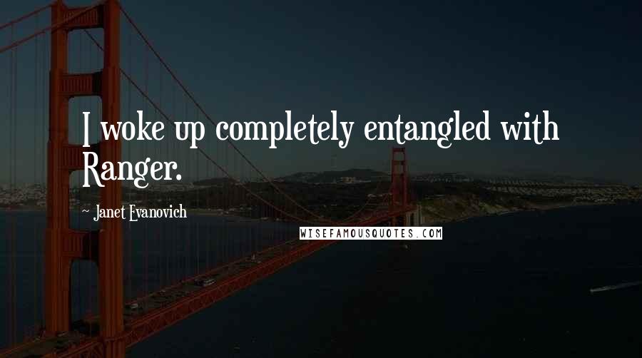 Janet Evanovich Quotes: I woke up completely entangled with Ranger.