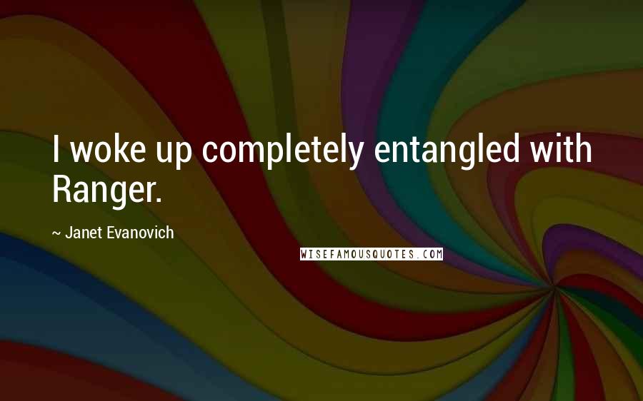 Janet Evanovich Quotes: I woke up completely entangled with Ranger.