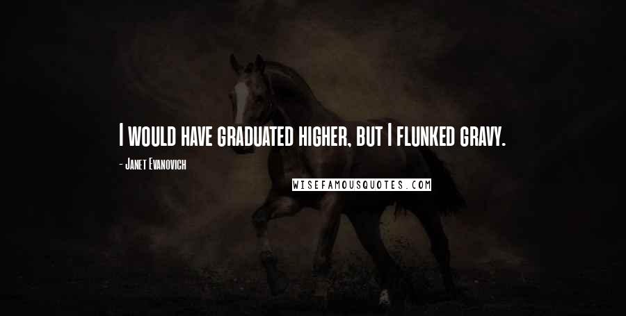 Janet Evanovich Quotes: I would have graduated higher, but I flunked gravy.