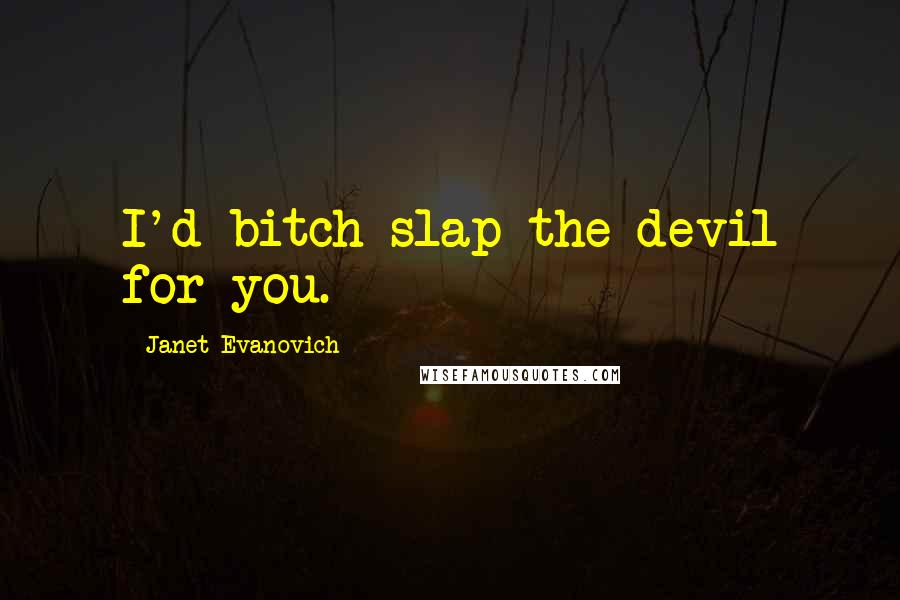 Janet Evanovich Quotes: I'd bitch slap the devil for you.