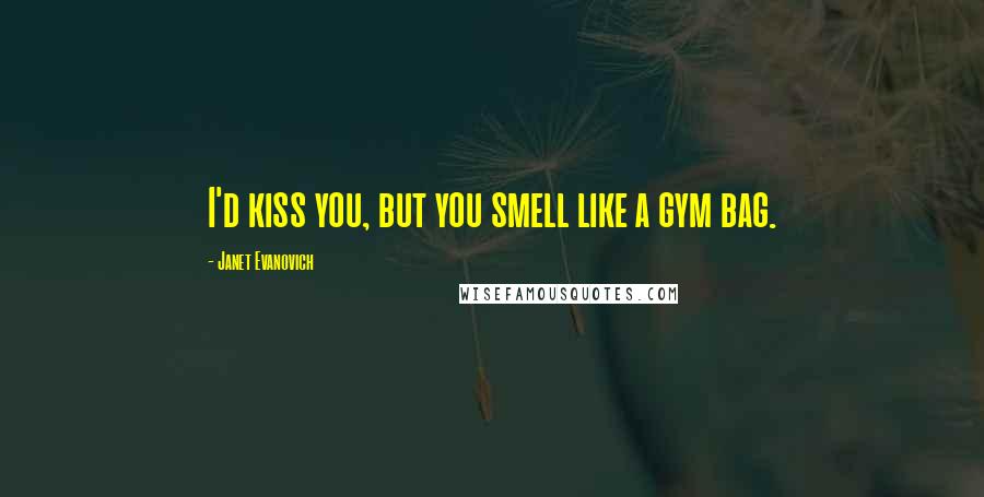 Janet Evanovich Quotes: I'd kiss you, but you smell like a gym bag.