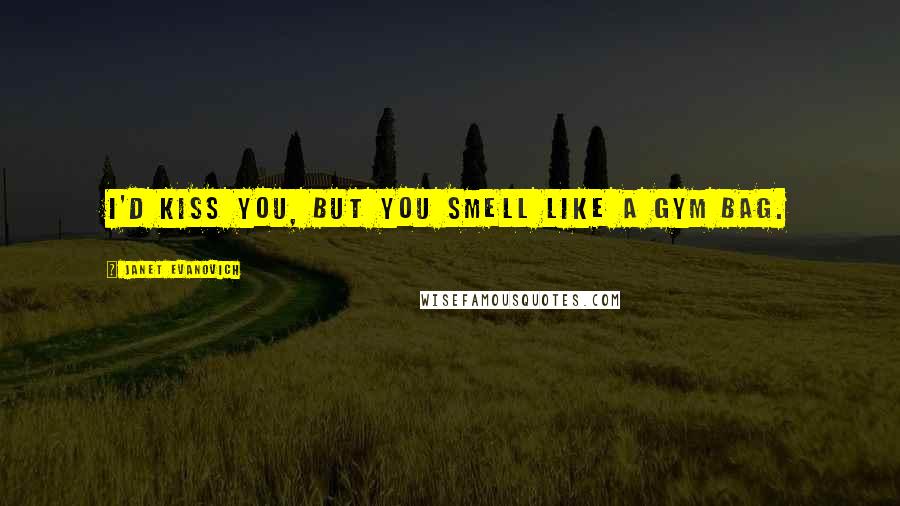 Janet Evanovich Quotes: I'd kiss you, but you smell like a gym bag.