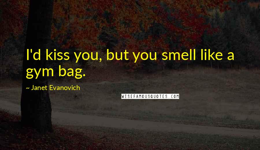 Janet Evanovich Quotes: I'd kiss you, but you smell like a gym bag.