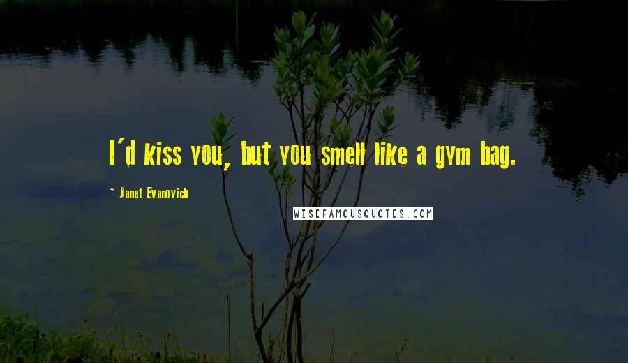 Janet Evanovich Quotes: I'd kiss you, but you smell like a gym bag.