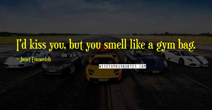 Janet Evanovich Quotes: I'd kiss you, but you smell like a gym bag.