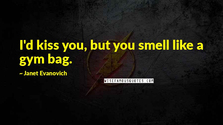 Janet Evanovich Quotes: I'd kiss you, but you smell like a gym bag.