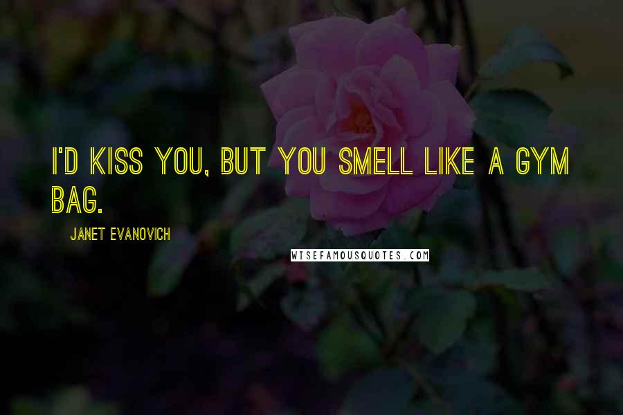 Janet Evanovich Quotes: I'd kiss you, but you smell like a gym bag.