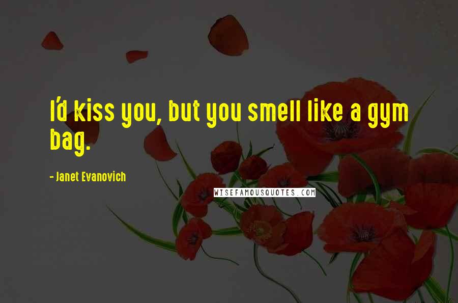 Janet Evanovich Quotes: I'd kiss you, but you smell like a gym bag.