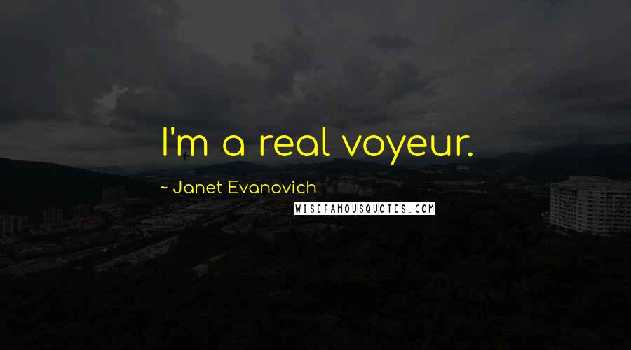 Janet Evanovich Quotes: I'm a real voyeur.