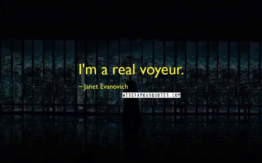 Janet Evanovich Quotes: I'm a real voyeur.