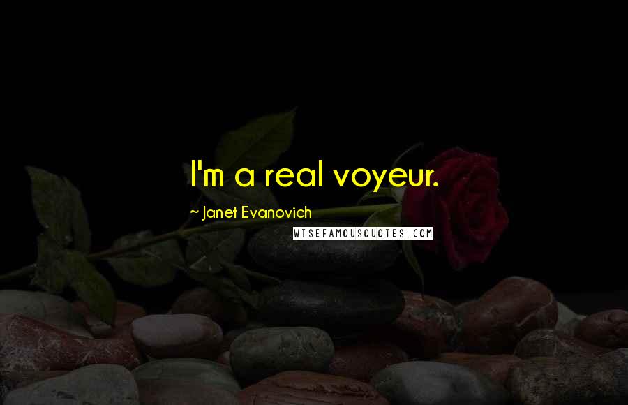 Janet Evanovich Quotes: I'm a real voyeur.