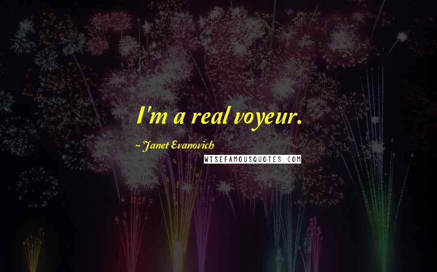 Janet Evanovich Quotes: I'm a real voyeur.