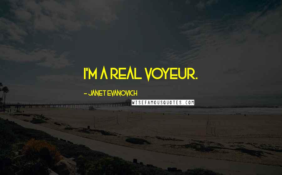 Janet Evanovich Quotes: I'm a real voyeur.