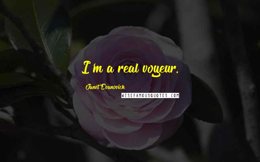 Janet Evanovich Quotes: I'm a real voyeur.