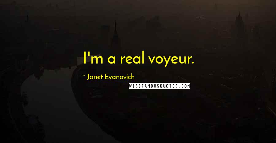 Janet Evanovich Quotes: I'm a real voyeur.