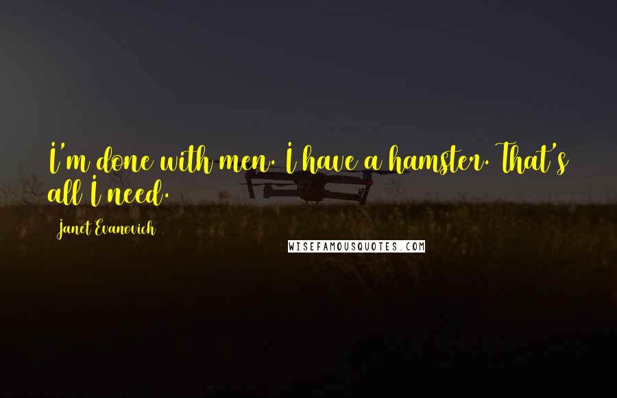 Janet Evanovich Quotes: I'm done with men. I have a hamster. That's all I need.