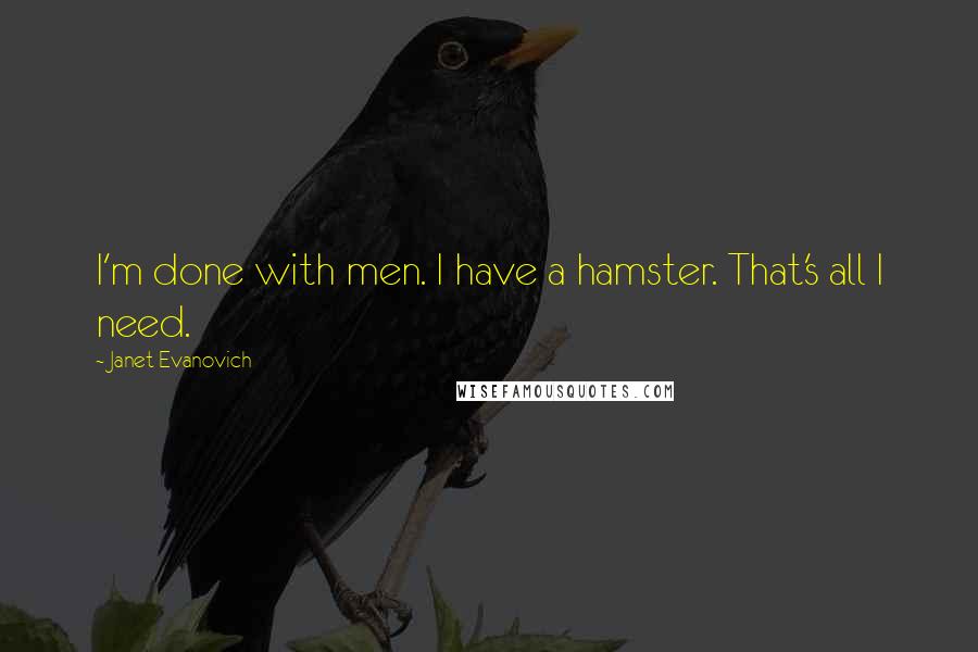 Janet Evanovich Quotes: I'm done with men. I have a hamster. That's all I need.