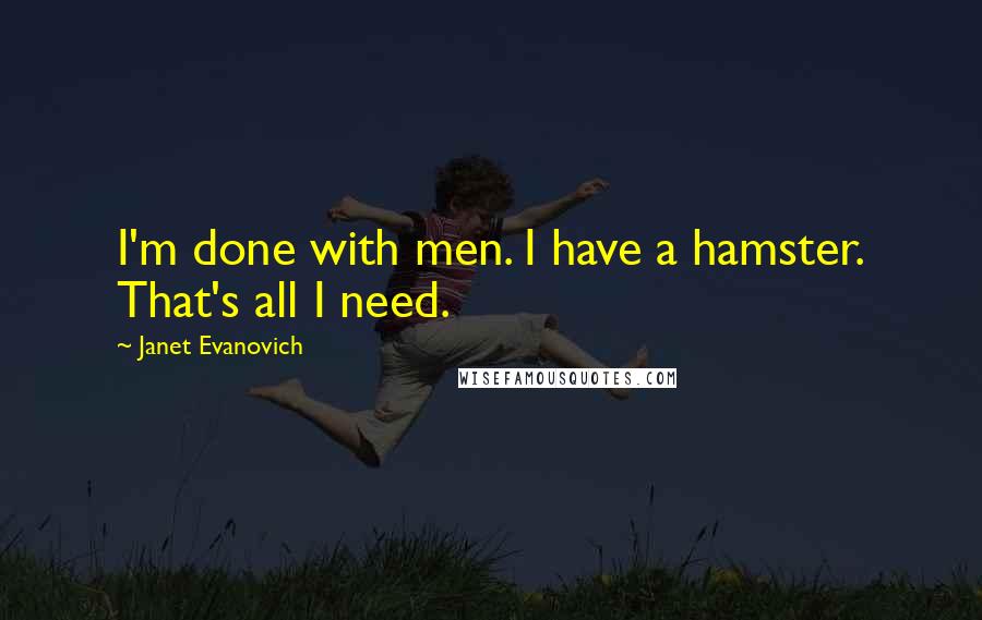 Janet Evanovich Quotes: I'm done with men. I have a hamster. That's all I need.