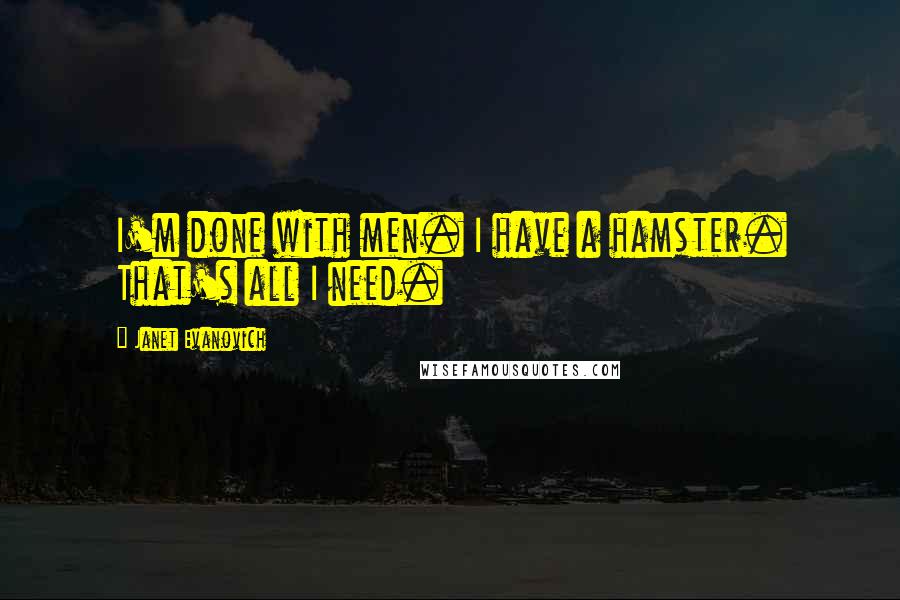 Janet Evanovich Quotes: I'm done with men. I have a hamster. That's all I need.