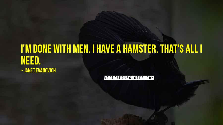 Janet Evanovich Quotes: I'm done with men. I have a hamster. That's all I need.