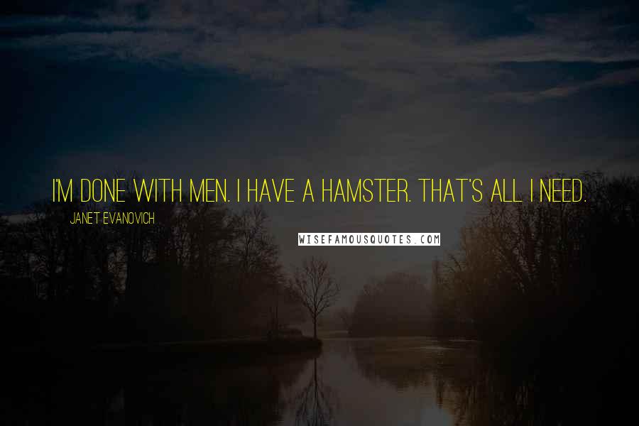 Janet Evanovich Quotes: I'm done with men. I have a hamster. That's all I need.