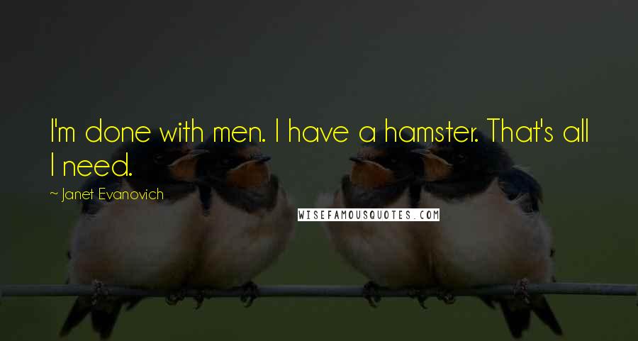 Janet Evanovich Quotes: I'm done with men. I have a hamster. That's all I need.