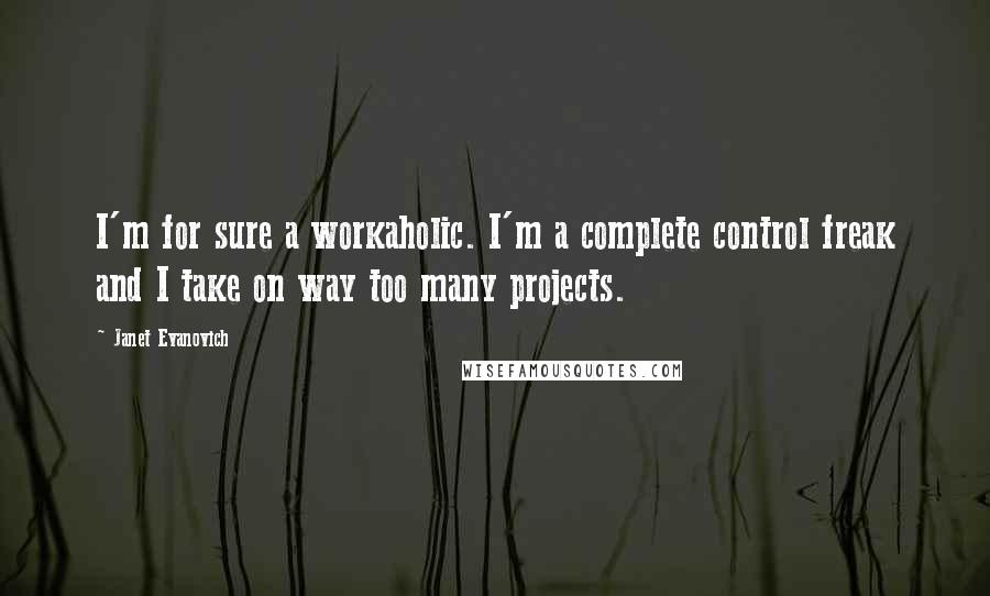 Janet Evanovich Quotes: I'm for sure a workaholic. I'm a complete control freak and I take on way too many projects.