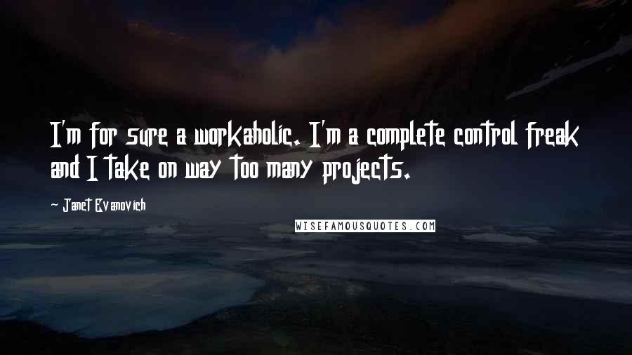 Janet Evanovich Quotes: I'm for sure a workaholic. I'm a complete control freak and I take on way too many projects.